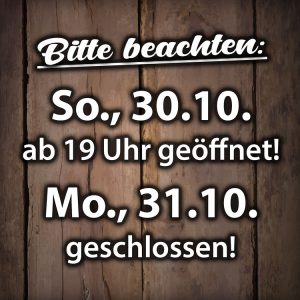 Sonntag, 30.10.2022 ab 19 Uhr geöffnet - Montag, 31.10.2022 geschlossen!