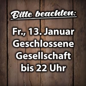 Freitag, 13. Januar – Geschlossene Gesellschaft bis 22 Uhr